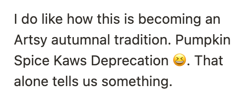 Screenshot of a
comment on a previous tech plan. Text says 'I do like how this is becoming an Artsy autumnal tradition. Pumpkin
Spice Kaws Deprecation 😆. That alone tells us something.'